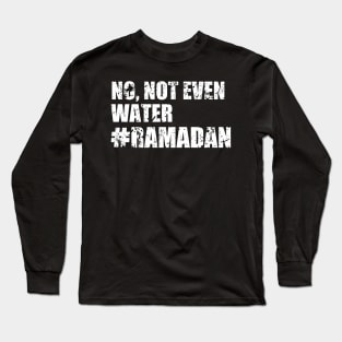 No, Not Even Water Ramadan Long Sleeve T-Shirt